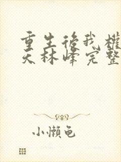 重生后我权势滔天林峰完整版