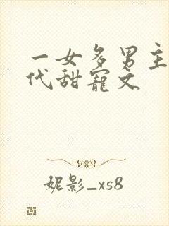 一女多男主的现代甜宠文