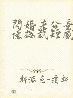 闪婚老公竟是千亿总裁短剧免费观看