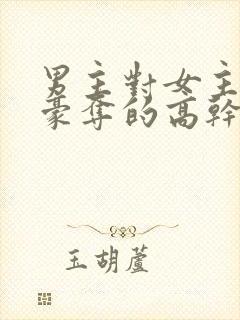 男主对女主强取豪夺的高干文