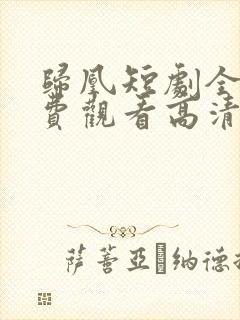 归凰短剧全集免费观看高清