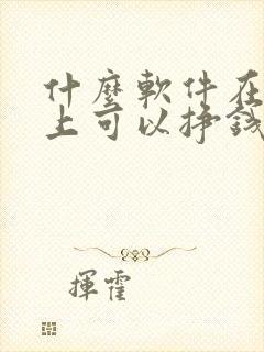 什么软件在手机上可以挣钱