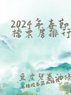 2024年春节档票房排行榜 2024年春节档票房排行榜