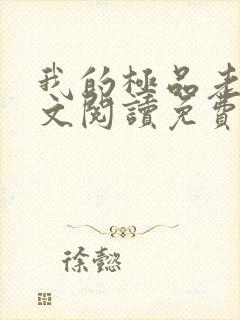 我的极品老婆全文阅读免费阅读全文