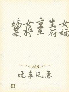 嫡女重生女主角是将军府嫡女