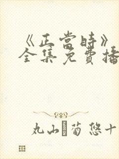 《正当时》短剧全集免费播放