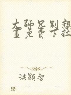 大师兄别想逃漫画免费下拉式