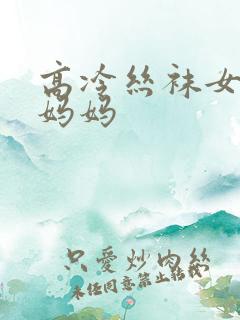 高冷丝袜女总裁妈妈
