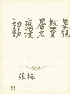 初恋居然是姐姐动漫免费观看 初恋居然是姐姐动漫免费观看