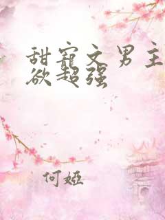 甜宠文男主占有欲超强 甜宠文男主占有欲超强