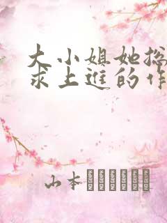 大小姐她总是不求上进的作者