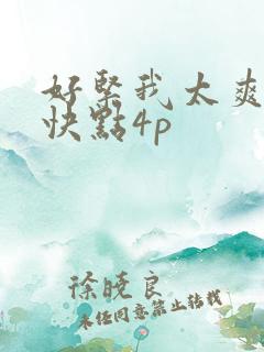 好紧我太爽了再快点4p