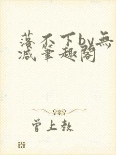 落不下by无删减笔趣阁