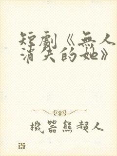 短剧《无人区之消失的她》
