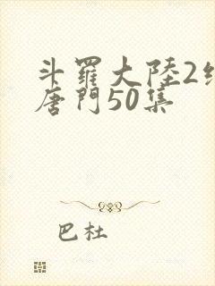 斗罗大陆2绝世唐门50集