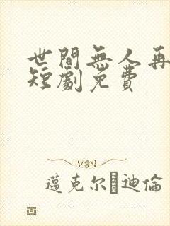 世间无人再似我短剧免费