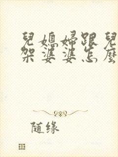 儿媳妇跟儿子吵架婆婆怎么劝