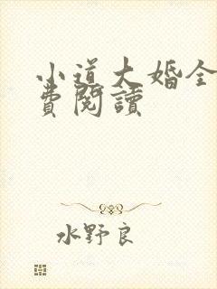小道大婚全文免费阅读 小道大婚全文免费阅读