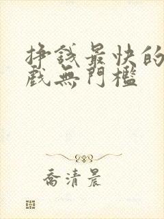 挣钱最快的小游戏无门槛 挣钱最快的小游戏无门槛