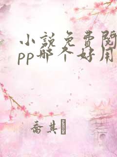 小说免费阅读app哪个好用 小说免费阅读app哪个好用