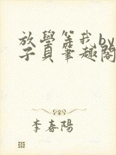 放学等我by酱子贝笔趣阁未删减