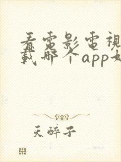 看电影电视剧下载哪个app好