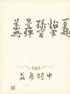 叶晨孙怡夏若雪无弹窗笔趣阁全文免费阅读