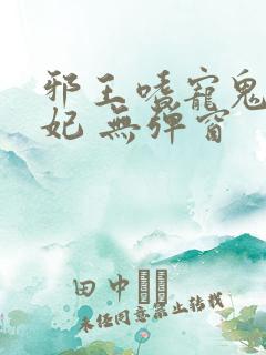 邪王嗜宠鬼医狂妃 无弹窗