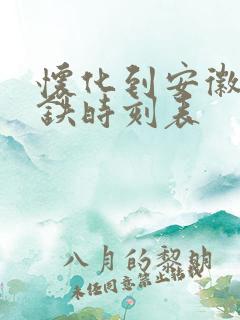 怀化到安徽的高铁时刻表