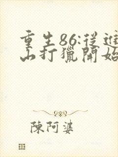 重生86:从进山打猎开始发家致富下载全文