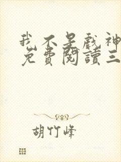 我不是戏神小说免费阅读三九音域