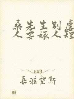 桑先生别虐了夫人要嫁人短剧的