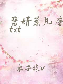 医婿叶凡唐若雪txt 医婿叶凡唐若雪txt
