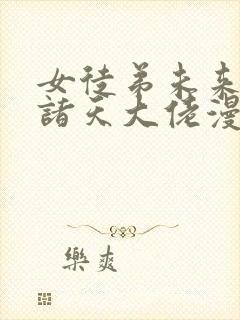 女徒弟未来都是诸天大佬漫画免费 女徒弟未来都是诸天大佬漫画免费