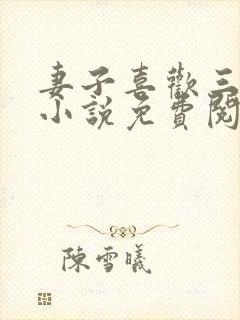 妻子喜欢三人行小说免费阅读