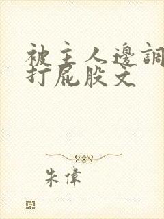 被主人边调教边打屁股文