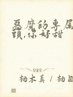 恶魔的专属:丫头,你好甜