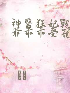 神医狂妃战神王爷乖乖受宠完结