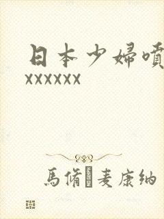 日本少妇喷水xxxxxxx