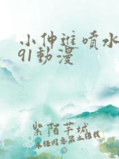 小伸进喷水国产91动漫