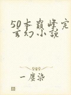50本巅峰完结玄幻小说