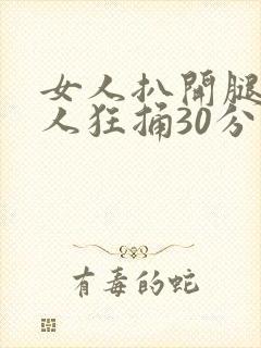 女人扒开腿被男人狂捅30分钟