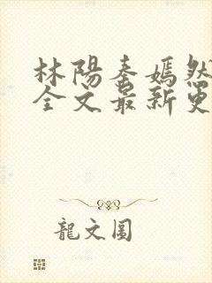 林阳秦嫣然免费全文最新更新