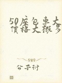 50座包车大巴价格大概多少钱一辆