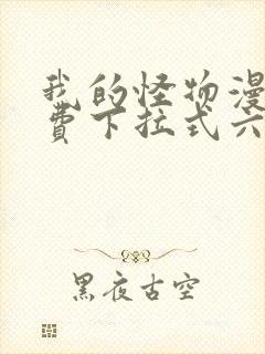 我的怪物漫画免费下拉式六漫画 我的怪物漫画免费下拉式六漫画
