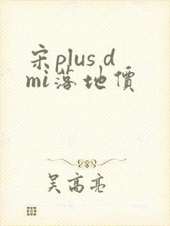 宋plus dmi落地价 宋plus dmi落地价