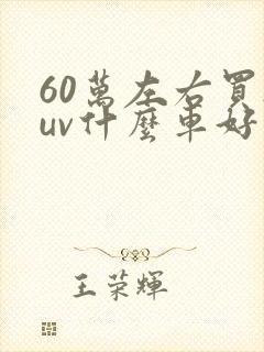 60万左右买suv什么车好