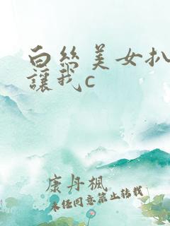 白丝美女扒开腿让我c