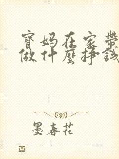 宝妈在家带孩子做什么挣钱
