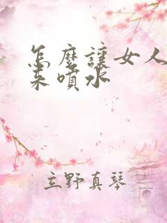 怎么让女人高潮来喷水